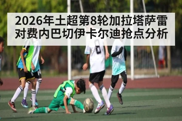 2026年土超第8轮加拉塔萨雷对费内巴切伊卡尔迪抢点分析