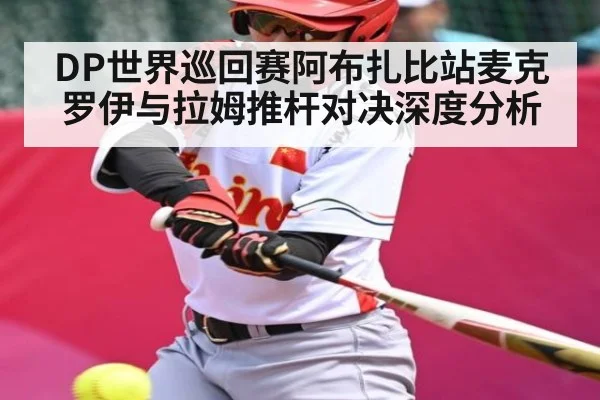 DP世界巡回赛阿布扎比站麦克罗伊与拉姆推杆对决深度分析