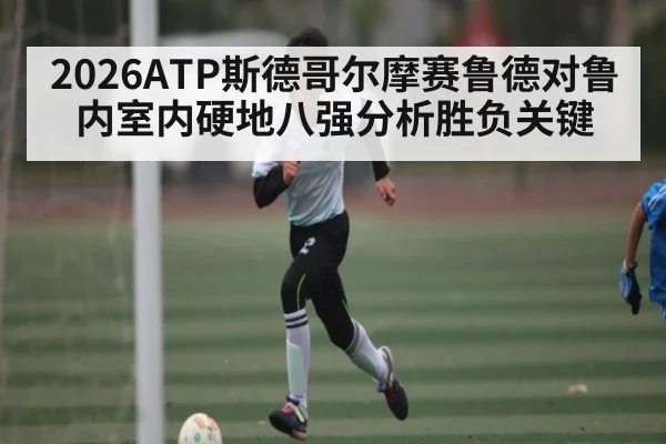 2026ATP斯德哥尔摩赛鲁德对鲁内室内硬地八强分析胜负关键