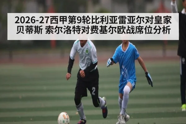 2026-27西甲第9轮比利亚雷亚尔对皇家贝蒂斯 索尔洛特对费基尔欧战席位分析