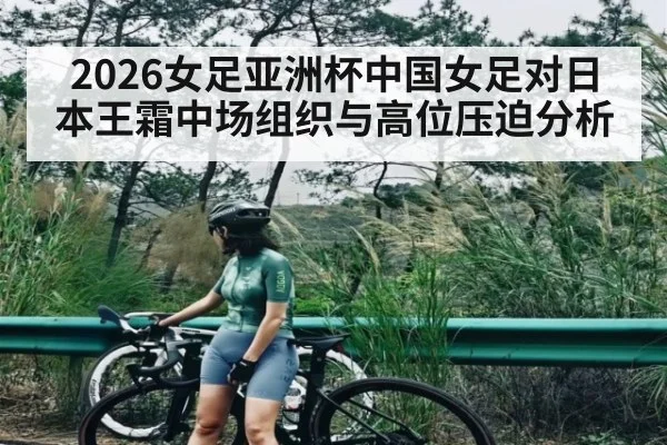 2026女足亚洲杯中国女足对日本王霜中场组织与高位压迫分析